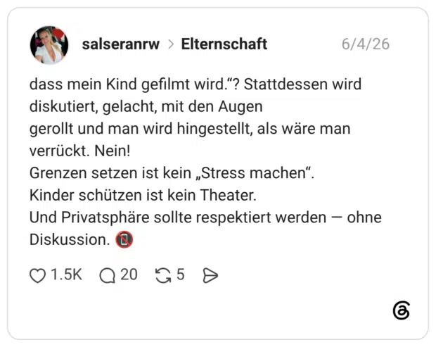 dass mein Kind gefilmt wird."? Stattdessen wird diskutiert, gelacht, mit den Augen gerollt und man wird hingestellt, als wäre man verrückt. Nein! Grenzen setzen ist kein „Stress machen" Kinder schützen ist kein Theater. Und Privatsphäre sollte respektiert werden - ohne Diskussion.