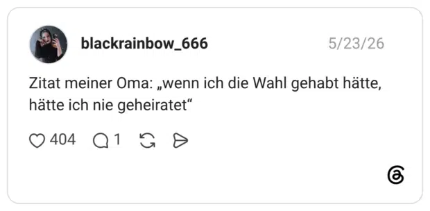 Zitat meiner Oma: „wenn ich die Wahl gehabt hätte, hätte ich nie geheiratet"