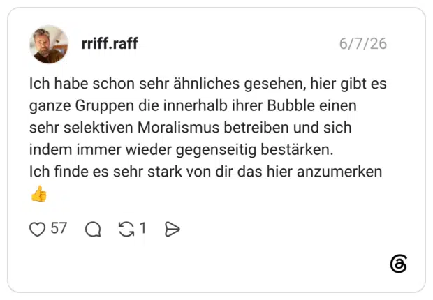 Ich habe schon sehr ähnliches gesehen, hier gibt es ganze Gruppen die innerhalb ihrer Bubble einen sehr selektiven Moralismus betreiben und sich indem immer wieder gegenseitig bestärken. Ich finde es sehr stark von dir das hier anzumerken