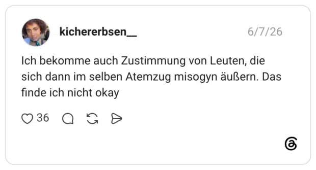 Ich bekomme auch Zustimmung von Leuten, die sich dann im selben Atemzug misogyn äußern. Das finde ich nicht okay