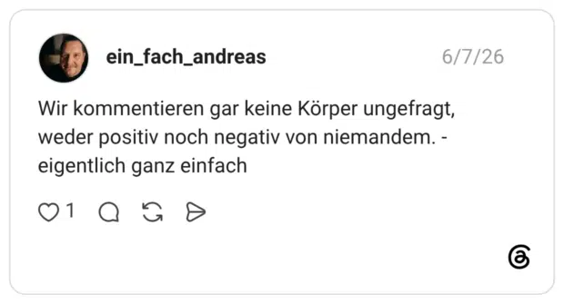 Wir kommentieren gar keine Körper ungefragt, weder positiv noch negativ von niemandem. - eigentlich ganz einfac
