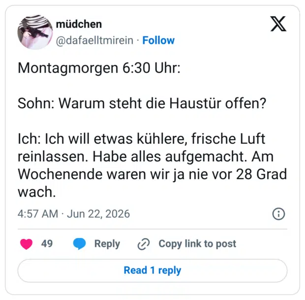 Montagmorgen 6:30 Uhr: Sohn: Warum steht die Haustür offen? Ich: Ich will etwas kühlere, frische Luft reinlassen. Habe alles aufgemacht. Am Wochenende waren wir ja nie vor 28 Grad wach.