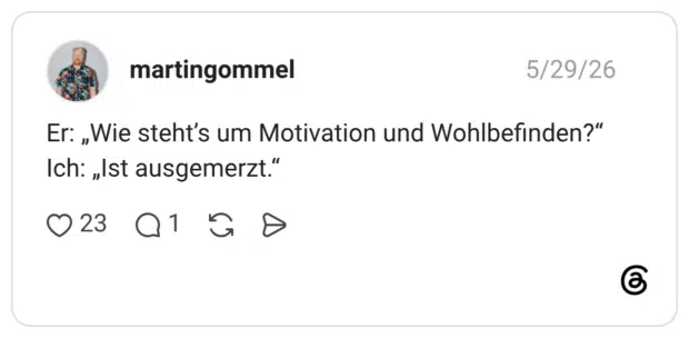Er: „Wie steht's um Motivation und Wohlbefinden?" Ich: „Ist ausgemerzt.