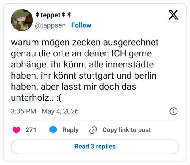 warum mögen zecken ausgerechnet genau die orte an denen ICH gerne abhänge. ihr könnt alle innenstädte haben. ihr könnt stuttgart und berlin haben. aber lasst mir doch das unterholz..: