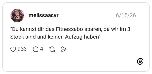 "Du kannst dir das Fitnessabo sparen, da wir im 3. Stock sind und keinen Aufzug haben"