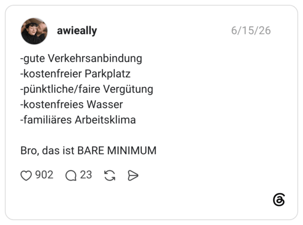 awieally 15.06.2026 -gute Verkehrsanbindung -kostenfreier Parkplatz -pünktliche/faire Vergütung -kostenfreies Wasser -familiäres Arbeitsklima Bro, das ist BARE MINIMUM