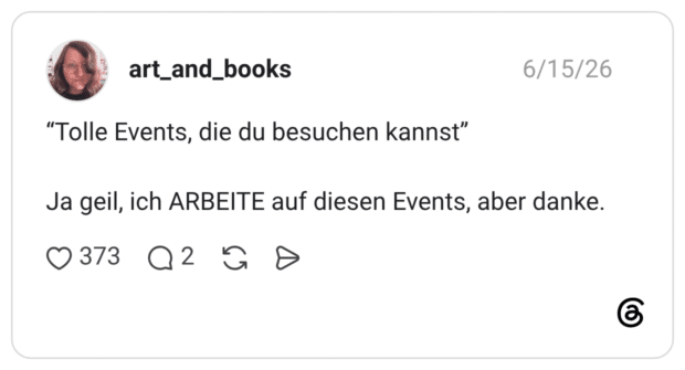 Tolle Events, die du besuchen kannst” Ja geil, ich ARBEITE auf diesen Events, aber danke.