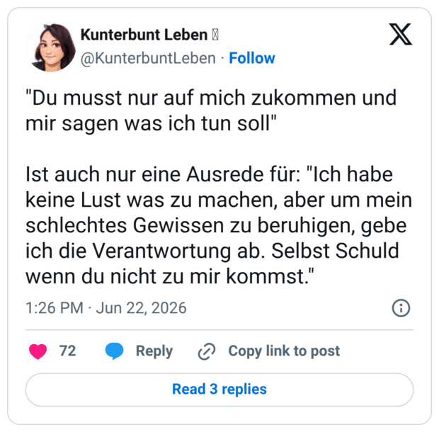 "Du musst nur auf mich zukommen und mir sagen was ich tun soll" Ist auch nur eine Ausrede für: "Ich habe keine Lust was zu machen, aber um mein schlechtes Gewissen zu beruhigen, gebe ich die Verantwortung ab. Selbst Schuld wenn du nicht zu mir kommst."