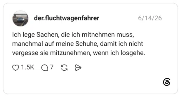 Ich lege Sachen, die ich mitnehmen muss, manchmal auf meine Schuhe, damit ich nicht vergesse sie mitzunehmen, wenn ich losgehe.