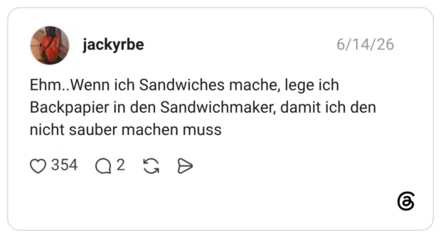 Ehm..Wenn ich Sandwiches mache, lege ich Backpapier in den Sandwichmaker, damit ich den nicht sauber machen muss
