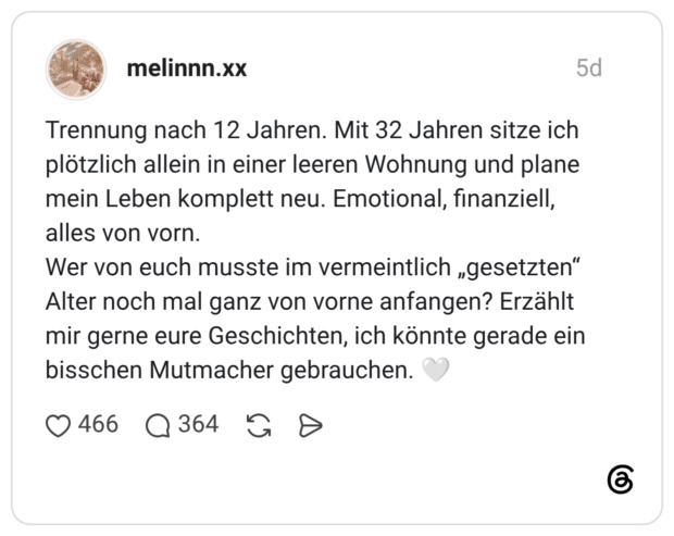 Trennung nach 12 Jahren. Mit 32 Jahren sitze ich plötzlich allein in einer leeren Wohnung und plane mein Leben komplett neu. Emotional, finanziell, alles von vorn. Wer von euch musste im vermeintlich „gesetzten“ Alter noch mal ganz von vorne anfangen? Erzählt mir gerne eure Geschichten, ich könnte gerade ein bisschen Mutmacher gebrauchen. 🤍