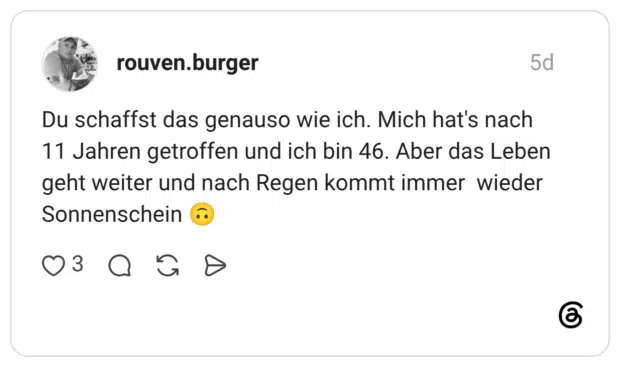 Du schaffst das genauso wie ich. Mich hat's nach 11 Jahren getroffen und ich bin 46. Aber das Leben geht weiter und nach Regen kommt immer wieder Sonnenschein 🙃