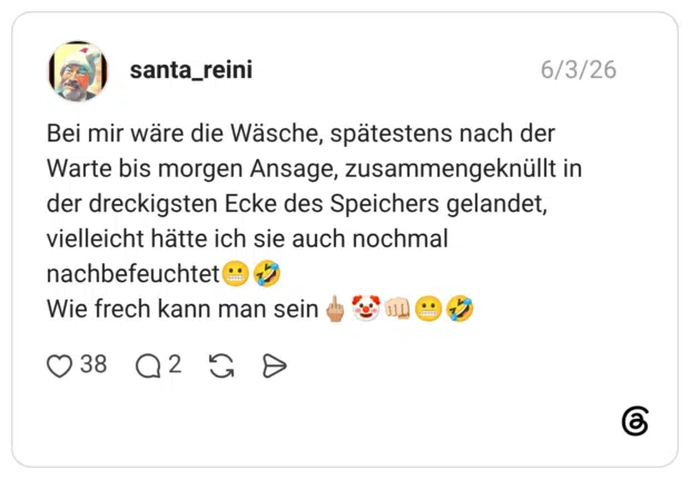 Bei mir wäre die Wäsche, spätestens nach der Warte bis morgen Ansage, zusammengeknüllt in der dreckigsten Ecke des Speichers gelandet, vielleicht hätte ich sie auch nochmal nachbefeuchtet😬🤣 Wie frech kann man sein🖕🏼🤡👊🏻😬🤣