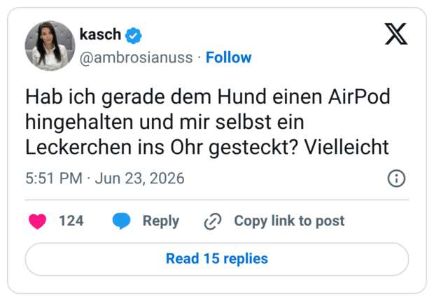 Hab ich gerade dem Hund einen AirPod hingehalten und mir selbst ein Leckerchen ins Ohr gesteckt? Vielleicht 5:51 PM