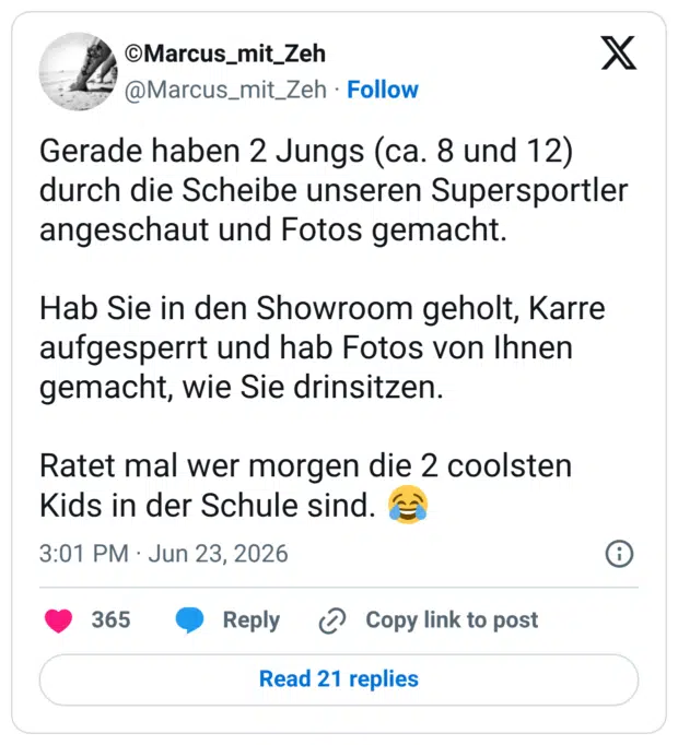 Gerade haben 2 Jungs (ca. 8 und 12) durch die Scheibe unseren Supersportler angeschaut und Fotos gemacht. Hab Sie in den Showroom geholt, Karre aufgesperrt und hab Fotos von Ihnen gemacht, wie Sie drinsitzen. Ratet mal wer morgen die 2 coolsten Kids in der Schule sind.