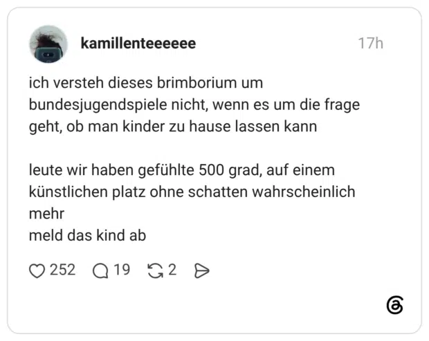 ich versteh dieses brimborium um bundesjugendspiele nicht, wenn es um die frage geht, ob man kinder zu hause lassen kann leute wir haben gefühlte 500 grad, auf einem künstlichen platz ohne schatten wahrscheinlich mehr meld das kind ab