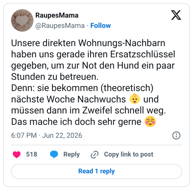 Unsere direkten Wohnungs-Nachbarn haben uns gerade ihren Ersatzschlüssel gegeben, um zur Not den Hund ein paar Stunden zu betreuen. Denn: sie bekommen (theoretisch) nächste Woche Nachwuchs 👶 und müssen dann im Zweifel schnell weg. Das mache ich doch sehr gerne ☺️