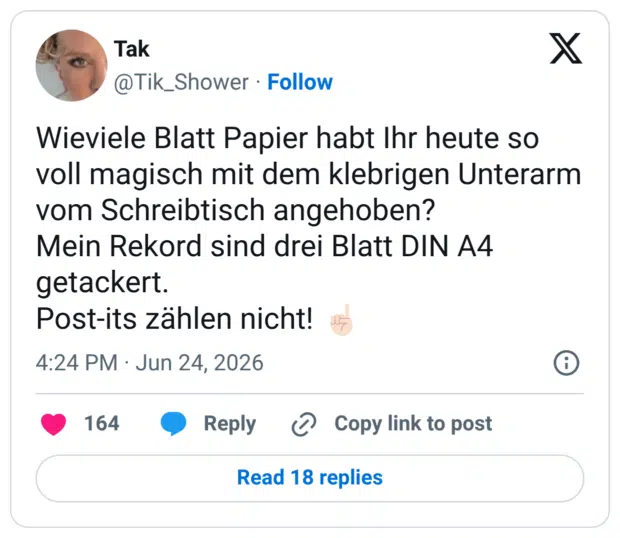 Wieviele Blatt Papier habt Ihr heute so voll magisch mit dem klebrigen Unterarm vom Schreibtisch angehoben? Mein Rekord sind drei Blatt DIN A4 getackert. Post-its zählen nicht!