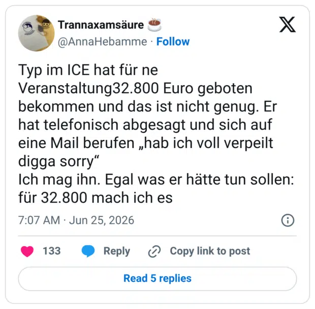 yp im ICE hat für ne Veranstaltung32.800 Euro geboten bekommen und das ist nicht genug. Er hat telefonisch abgesagt und sich auf eine Mail berufen „hab ich voll verpeilt digga sorry" Ich mag ihn. Egal was er hätte tun sollen: für 32.800 mach ich es