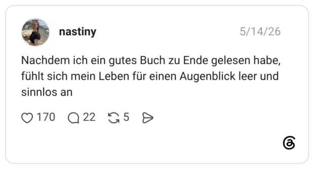 Nachdem ich ein gutes Buch zu Ende gelesen habe, fühlt sich mein Leben für einen Augenblick leer und sinnlos an