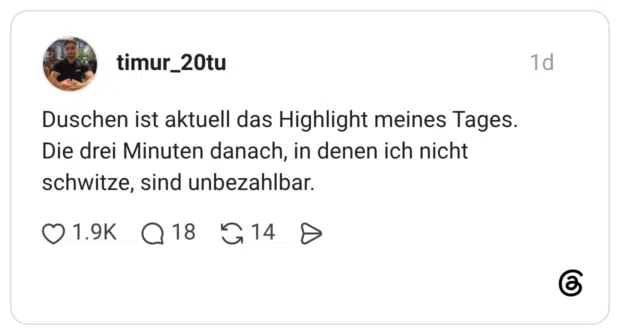 Duschen ist aktuell das Highlight meines Tages. Die drei Minuten danach, in denen ich nicht schwitze, sind unbezahlbar.