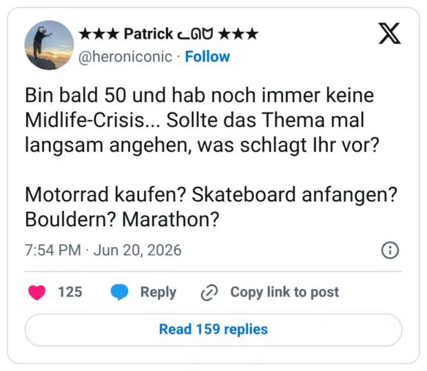 Bin bald 50 und hab noch immer keine Midlife-Crisis... Sollte das Thema mal langsam angehen, was schlagt Ihr vor? Motorrad kaufen? Skateboard anfangen? Bouldern? Marathon?