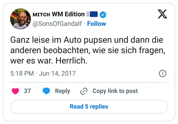 Ganz leise im Auto pupsen und dann die anderen beobachten, wie sie sich fragen, wer es war. Herrlich.