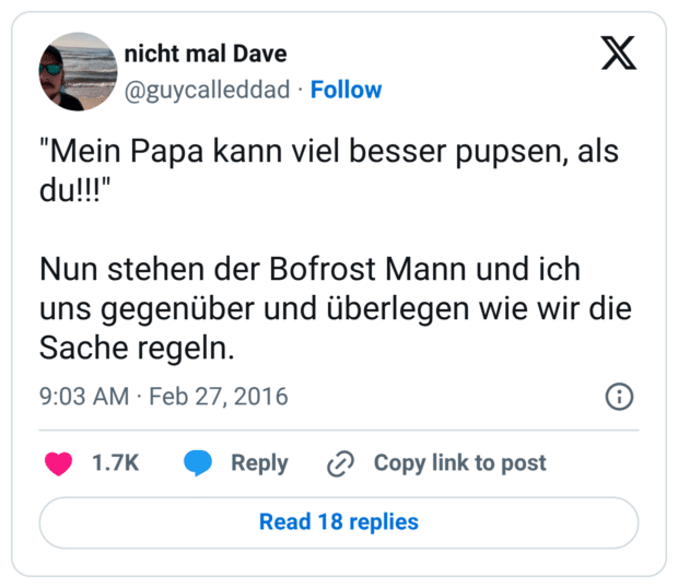 "Mein Papa kann viel besser pupsen, als du!!!" Nun stehen der Bofrost Mann und ich uns gegenüber und überlegen wie wir die Sache regeln.