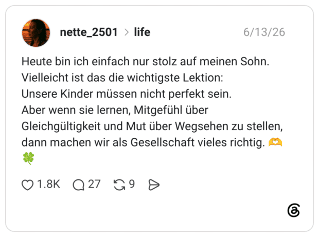 Heute bin ich einfach nur stolz auf meinen Sohn. Vielleicht ist das die wichtigste Lektion: Unsere Kinder müssen nicht perfekt sein. Aber wenn sie lernen, Mitgefühl über Gleichgültigkeit und Mut über Wegsehen zu stellen, dann machen wir als Gesellschaft vieles richtig