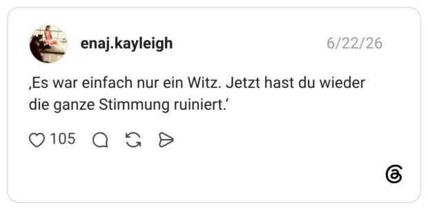 ‚Es war einfach nur ein Witz. Jetzt hast du wieder die ganze Stimmung ruiniert.‘
