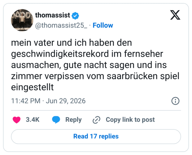 mein vater und ich haben den geschwindigkeitsrekord im fernseher ausmachen, gute nacht sagen und ins zimmer verpissen vom saarbrücken spiel eingestellt
