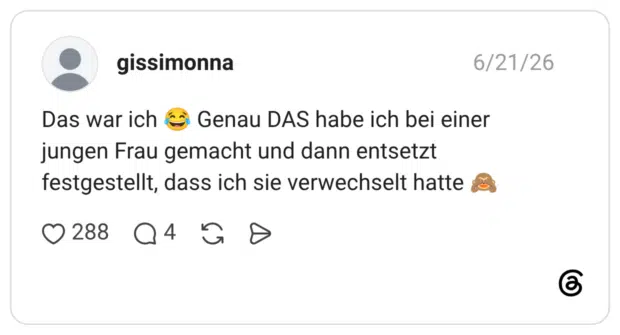 Das war ich 😂 Genau DAS habe ich bei einer jungen Frau gemacht und dann entsetzt festgestellt, dass ich sie verwechselt hatte 🙈