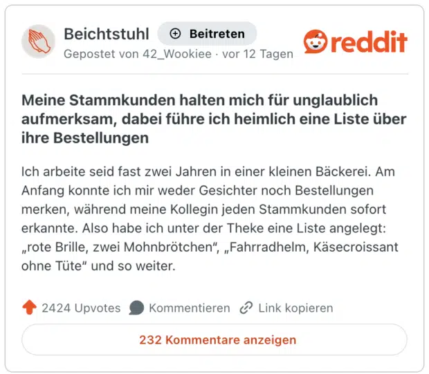 Meine Stammkunden halten mich für unglaublich aufmerksam, dabei führe ich heimlich eine Liste über ihre Bestellungen Ich arbeite seid fast zwei Jahren in einer kleinen Bäckerei. Am Anfang konnte ich mir weder Gesichter noch Bestellungen merken, während meine Kollegin jeden Stammkunden sofort erkannte. Also habe ich unter der Theke eine Liste angelegt: „rote Brille, zwei Mohnbrötchen“, „Fahrradhelm, Käsecroissant ohne Tüte“ und so weiter.