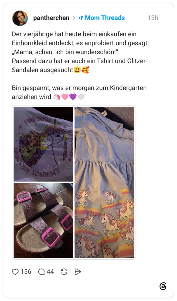 Der vierjährige hat heute beim einkaufen ein Einhornkleid entdeckt, es anprobiert und gesagt: „Mama, schau, ich bin wunderschön!“ Passend dazu hat er auch ein Tshirt und Glitzer-Sandalen ausgesucht😃🥰 Bin gespannt, was er morgen zum Kindergarten anziehen wird 🦄🩷💜🤍