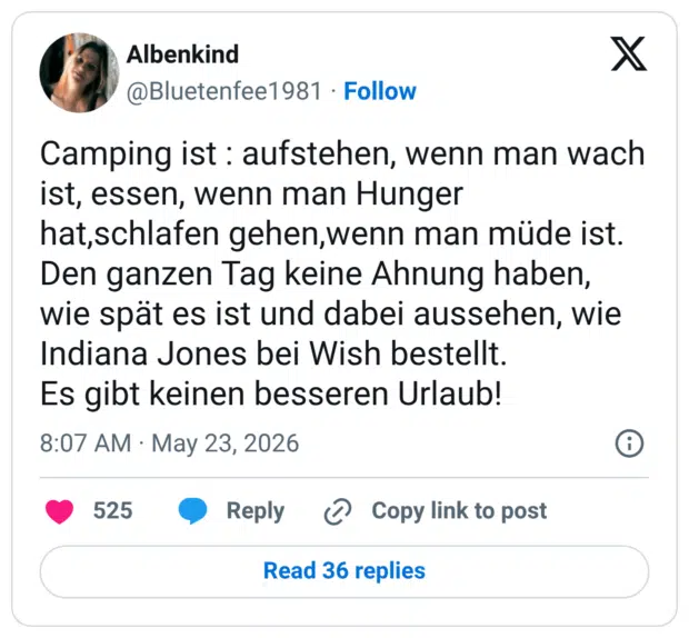Camping ist : aufstehen, wenn man wach ist, essen, wenn man Hunger hat,schlafen gehen,wenn man müde ist. Den ganzen Tag keine Ahnung haben, wie spät es ist und dabei aussehen, wie Indiana Jones bei Wish bestellt. Es gibt keinen besseren Urlaub!