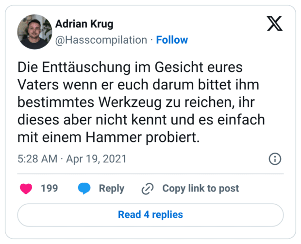 Die Enttäuschung im Gesicht eures Vaters wenn er euch darum bittet ihm bestimmtes Werkzeug zu reichen, ihr dieses aber nicht kennt und es einfach mit einem Hammer probiert.