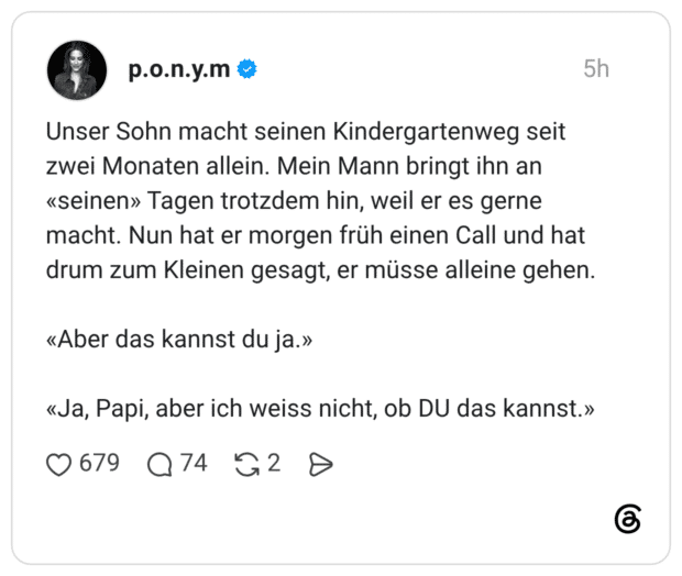 Unser Sohn macht seinen Kindergartenweg seit zwei Monaten allein. Mein Mann bringt ihn an «seinen» Tagen trotzdem hin, weil er es gerne macht. Nun hat er morgen früh einen Call und hat drum zum Kleinen gesagt, er müsse alleine gehen. «Aber das kannst du ja.»