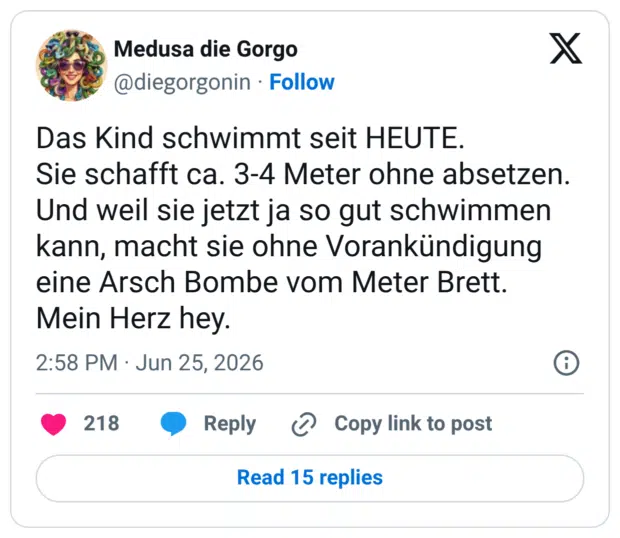 Das Kind schwimmt seit HEUTE. Sie schafft ca. 3-4 Meter ohne absetzen. Und weil sie jetzt ja so gut schwimmen kann, macht sie ohne Vorankündigung eine Arsch Bombe vom Meter Brett. Mein Herz hey.