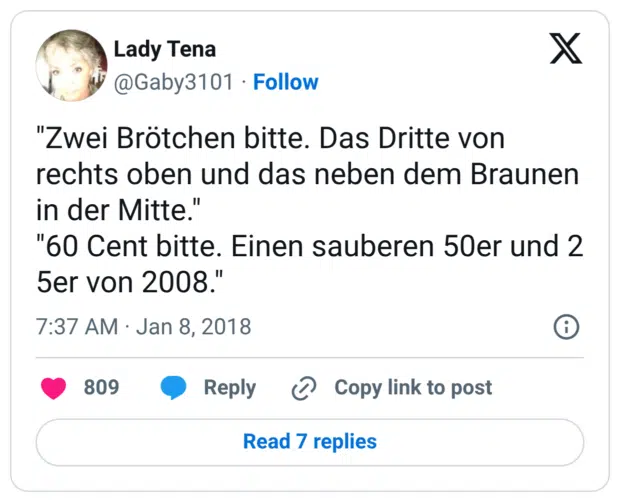 "Zwei Brötchen bitte. Das Dritte von rechts oben und das neben dem Braunen in der Mitte." "60 Cent bitte. Einen sauberen 50er und 2 5er von 2008."