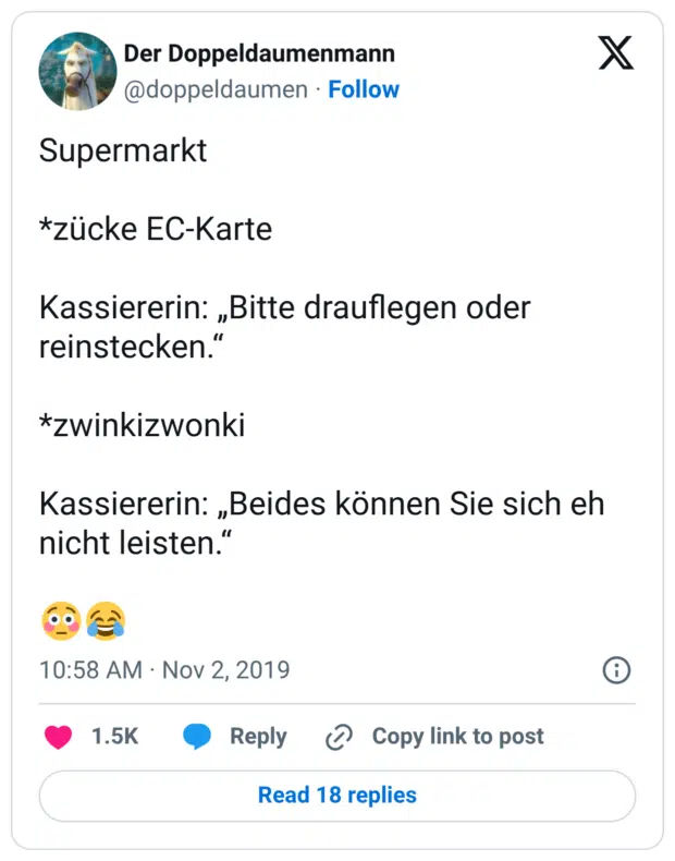 Supermarkt *zücke EC-Karte Kassiererin: „Bitte drauflegen oder reinstecken.“ *zwinkizwonki Kassiererin: „Beides können Sie sich eh nicht leisten.“ 😳😂