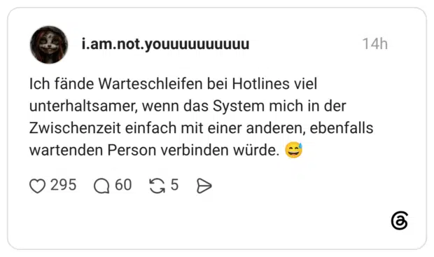 Ich fände Warteschleifen bei Hotlines viel unterhaltsamer, wenn das System mich in der Zwischenzeit einfach mit einer anderen, ebenfalls wartenden Person verbinden würde.