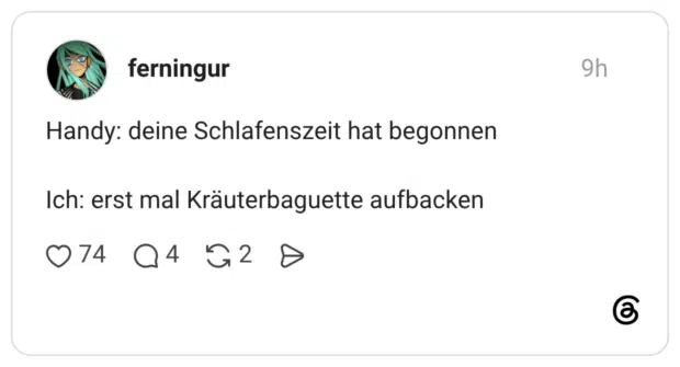 Handy: deine Schlafenszeit hat begonnen Ich: erst mal Kräuterbaguette aufbacken