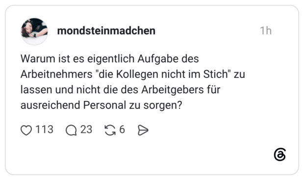 Warum ist es eigentlich Aufgabe des Arbeitnehmers "die Kollegen nicht im Stich" zu lassen und nicht die des Arbeitgebers für ausreichend Personal zu sorgen?