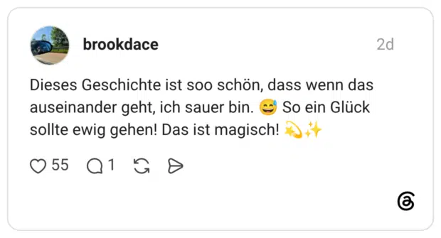 Dieses Geschichte ist soo schön, dass wenn das So ein Glück auseinander geht, ich sauer bin. sollte ewig gehen! Das ist magisch!