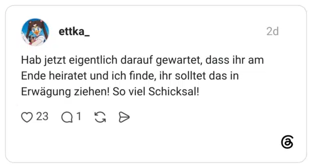 Hab jetzt eigentlich darauf gewartet, dass ihr am Ende heiratet und ich finde, ihr solltet das in Erwägung ziehen! So viel Schicksal!