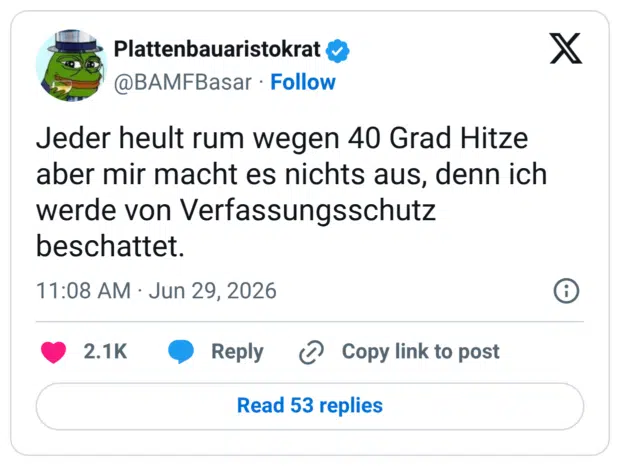 Jeder heult rum wegen 40 Grad Hitze aber mir macht es nichts aus, denn ich werde von Verfassungsschutz beschattet