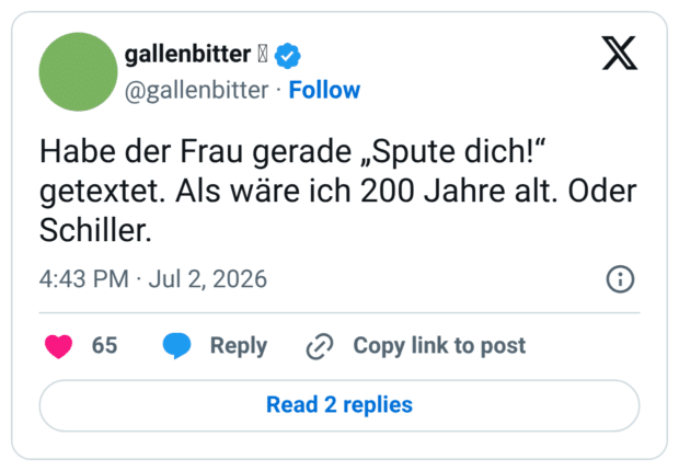 Habe der Frau gerade „Spute dich!“ getextet. Als wäre ich 200 Jahre alt. Oder Schiller.