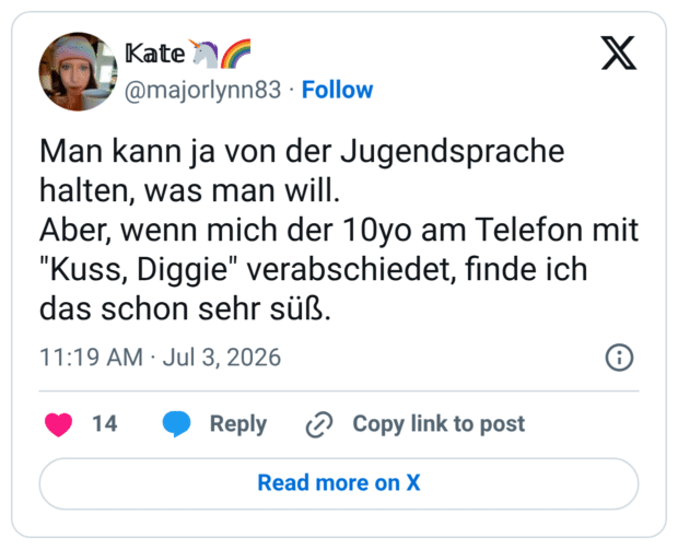 Man kann ja von der Jugendsprache halten, was man will. Aber, wenn mich der 10yo am Telefon mit "Kuss, Diggie" verabschiedet, finde ich das schon sehr süß.