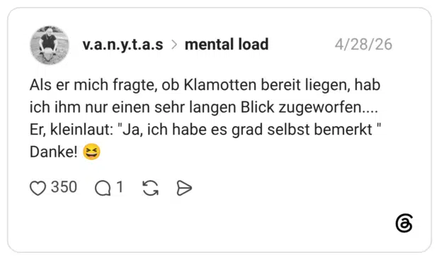 Als er mich fragte, ob Klamotten bereit liegen, hab ich ihm nur einen sehr langen Blick zugeworfen.... Er, kleinlaut: "Ja, ich habe es grad selbst bemerkt " Danke!