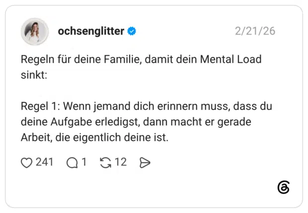 Regeln für deine Familie, damit dein Mental Load sinkt: Regel 1: Wenn jemand dich erinnern muss, dass du deine Aufgabe erledigst, dann macht er gerade Arbeit, die eigentlich deine ist.